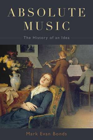 Absolute Music: The History of an Idea de Mark Evan Bonds