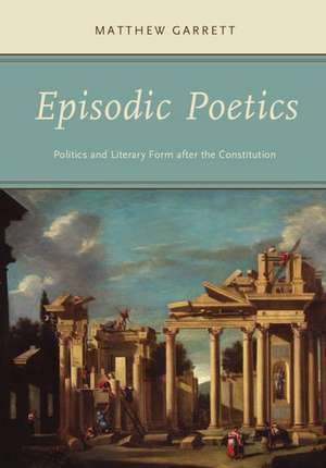 Episodic Poetics: Politics and Literary Form after the Constitution de Matthew Garrett