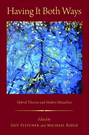 Having It Both Ways: Hybrid Theories and Modern Metaethics de Guy Fletcher