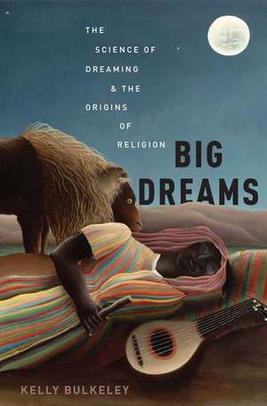 Big Dreams: The Science of Dreaming and the Origins of Religion de Kelly Bulkeley