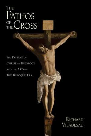 The Pathos of the Cross: The Passion of Christ in Theology and the Arts-The Baroque Era de Richard Viladesau