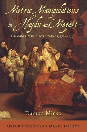 Metric Manipulations in Haydn and Mozart: Chamber Music for Strings, 1787-1791 de Danuta Mirka