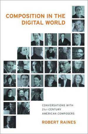 Composition in the Digital World: Conversations with 21st Century American Composers de Robert Raines