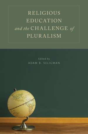 Religious Education and the Challenge of Pluralism de Adam B. Seligman