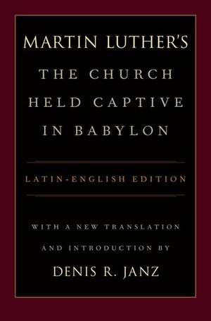 Martin Luther's The Church Held Captive in Babylon: A new translation with introduction and notes de Denis Janz