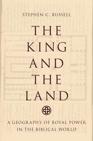 The King and the Land: A Geography of Royal Power in the Biblical World de Stephen C. Russell