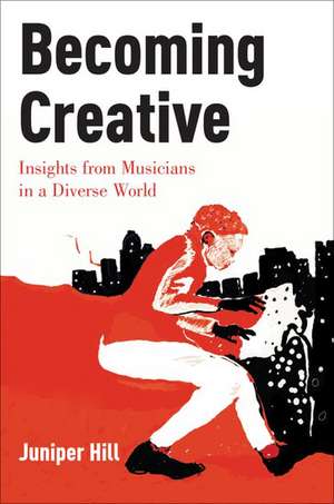 Becoming Creative: Insights from Musicians in a Diverse World de Juniper Hill