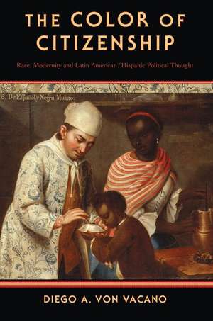 The Color of Citizenship: Race, Modernity and Latin American / Hispanic Political Thought de Diego A. von Vacano