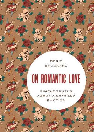 On Romantic Love: Simple Truths about a Complex Emotion de Berit Brogaard