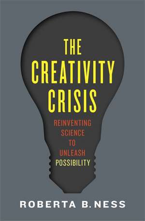 The Creativity Crisis: Reinventing Science to Unleash Possibility de Roberta Ness