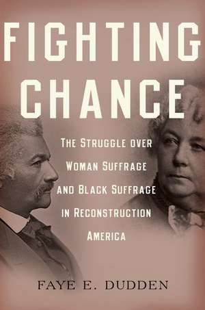 Fighting Chance: The Struggle over Woman Suffrage and Black Suffrage in Reconstruction America de Faye E. Dudden