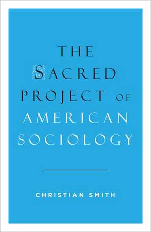 The Sacred Project of American Sociology de Christian Smith