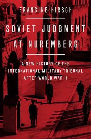 Soviet Judgment at Nuremberg: A New History of the International Military Tribunal after World War II de Francine Hirsch