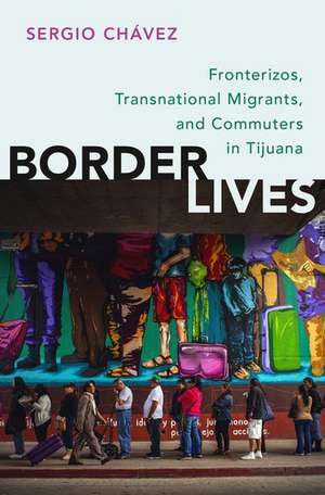 Border Lives: Fronterizos, Transnational Migrants, and Commuters in Tijuana de Sergio Chávez