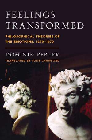 Feelings Transformed: Philosophical Theories of the Emotions, 1270-1670 de Dominik Perler