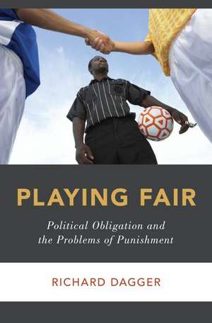 Playing Fair: Political Obligation and the Problems of Punishment de Richard Dagger