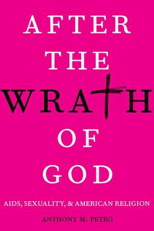 After the Wrath of God: AIDS, Sexuality, and American Religion de Anthony M. Petro