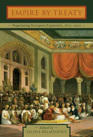 Empire by Treaty: Negotiating European Expansion, 1600-1900 de Saliha Belmessous