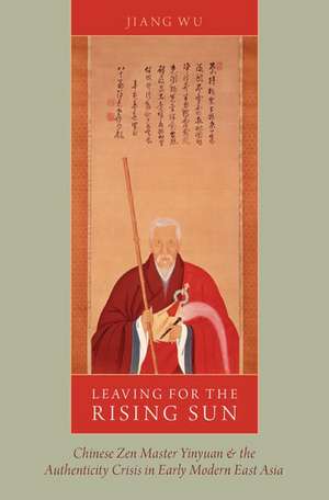 Leaving for the Rising Sun: Chinese Zen Master Yinyuan and the Authenticity Crisis in Early Modern East Asia de Jiang Wu