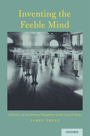 Inventing the Feeble Mind: A History of Intellectual Disability in the United States de James Trent