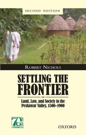 Settling the Frontier: Land, Law, and Society in the Peshawar Valley, 1500--1900 de Robert Nichols