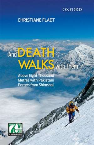 And Death Walks with Them: Above Eight Thousand Metres with Pakistani Porters from Shimshal de Christiane Fladt