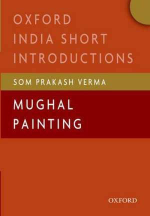 Mughal Painting: (Oxford India Short Introductions) de Som Prakash Verma