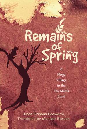 Remains of Spring: A Naga Village in the No Mans Land de Jibon Krishna Goswami