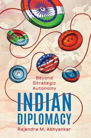 Indian Diplomacy: Beyond Strategic Autonomy de Rajendra M Abhyankar