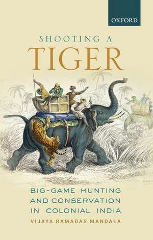 Shooting a Tiger: Big-Game Hunting and Conservation in Colonial India de Vijaya Ramadas Mandala