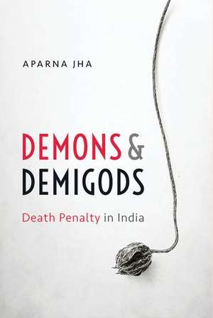 Demons and Demigods: Death Penalty in India de Aparna Jha