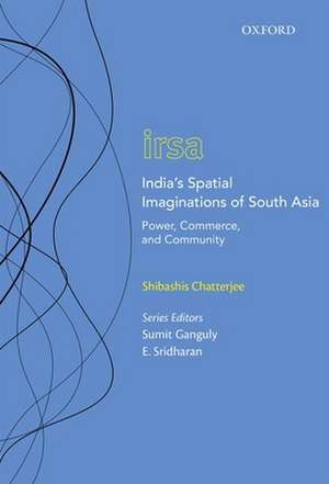 India's Spatial Imaginations of South Asia: Power, Commerce, and Community de Shibashis Chatterjee