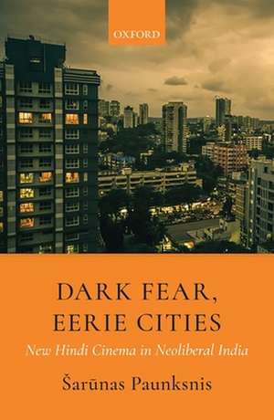 Dark Fear, Eerie Cities: New Hindi Cinema in Neoliberal India de ^D%Sarūnas Paunksnis