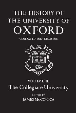 The History of the University of Oxford: Volume III: The Collegiate University de James McConica