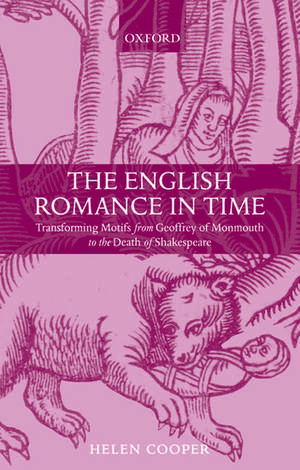 The English Romance in Time: Transforming Motifs from Geoffrey of Monmouth to the Death of Shakespeare de Helen Cooper