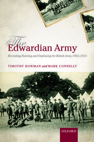 The Edwardian Army: Recruiting, Training, and Deploying the British Army, 1902-1914 de Timothy Bowman