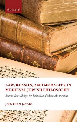 Law, Reason, and Morality in Medieval Jewish Philosophy: Saadia Gaon, Bahya ibn Pakuda, and Moses Maimonides de Jonathan Jacobs