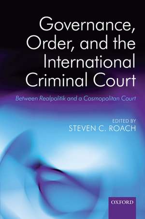 Governance, Order, and the International Criminal Court: Between Realpolitik and a Cosmopolitan Court de Steven C. Roach