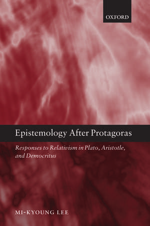 Epistemology after Protagoras: Responses to Relativism in Plato, Aristotle, and Democritus de Mi-Kyoung Lee