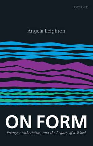 On Form: Poetry, Aestheticism, and the Legacy of a Word de Angela Leighton