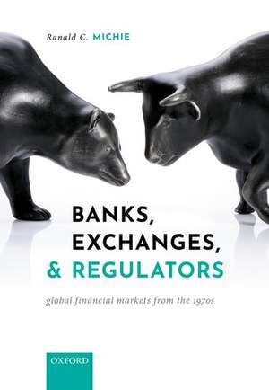 Banks, Exchanges, and Regulators: Global Financial Markets from the 1970s de Ranald C. Michie