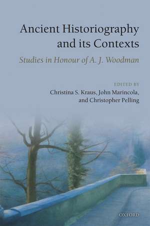 Ancient Historiography and Its Contexts: Studies in Honour of A. J. Woodman de Christina S. Kraus