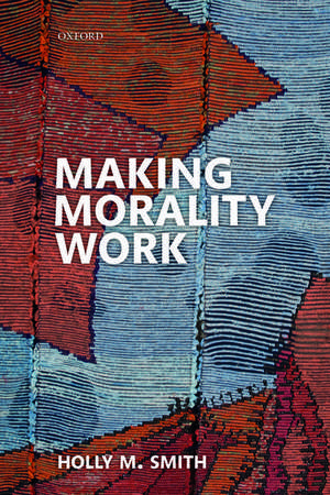 Making Morality Work de Holly M. Smith