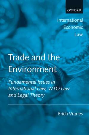 Trade and the Environment: Fundamental Issues in International Law, WTO Law, and Legal Theory de Erich Vranes