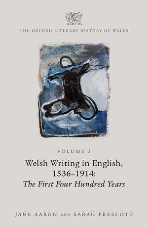 The Oxford Literary History of Wales: Volume 3. Welsh Writing in English, 1536-1914: The First Four Hundred Years de Jane Aaron