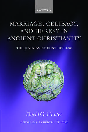 Marriage, Celibacy, and Heresy in Ancient Christianity: The Jovinianist Controversy de David G. Hunter