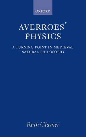 Averroes' Physics: A Turning Point in Medieval Natural Philosophy de Ruth Glasner