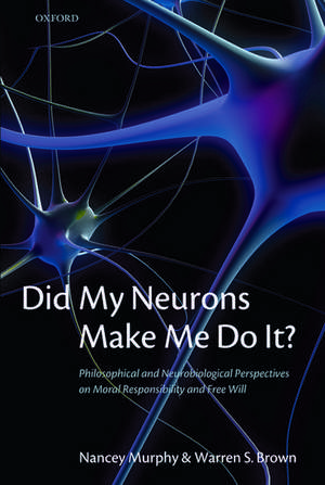 Did My Neurons Make Me Do It?: Philosophical and Neurobiological Perspectives on Moral Responsibility and Free Will de Nancey Murphy