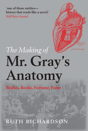 The Making of Mr Gray's Anatomy: Bodies, books, fortune, fame de Ruth Richardson