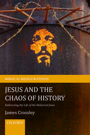 Jesus and the Chaos of History: Redirecting the Life of the Historical Jesus de James Crossley